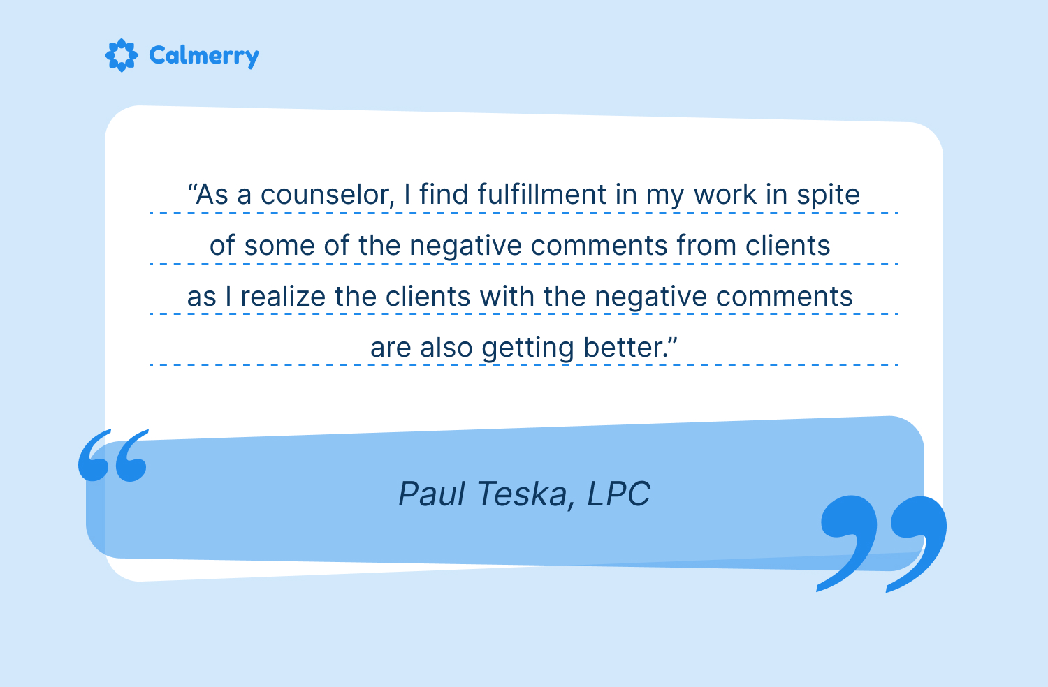 Paul Teska, LPC, quote: "As a counselor, I find fulfillment in my work in spite of some of the negative comments from clients as I realize the clients with the negative comments are also getting better."