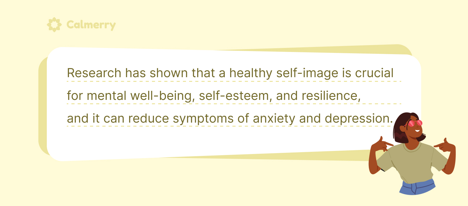 Research has shown that a healthy self-image is crucial for mental well-being, self-esteem, and resilience, and it can reduce symptoms of anxiety and depression.