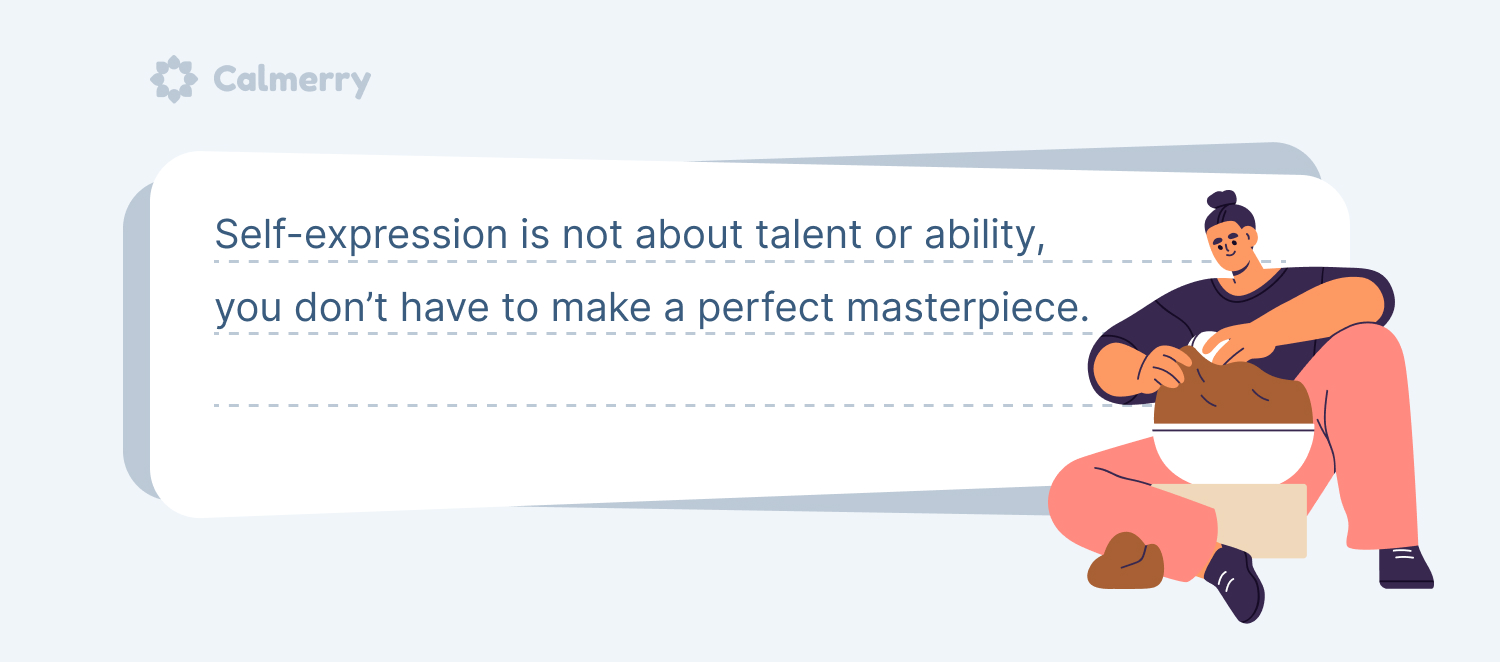 Self-expression is not about talent or ability; you don’t have to make a perfect masterpiece.