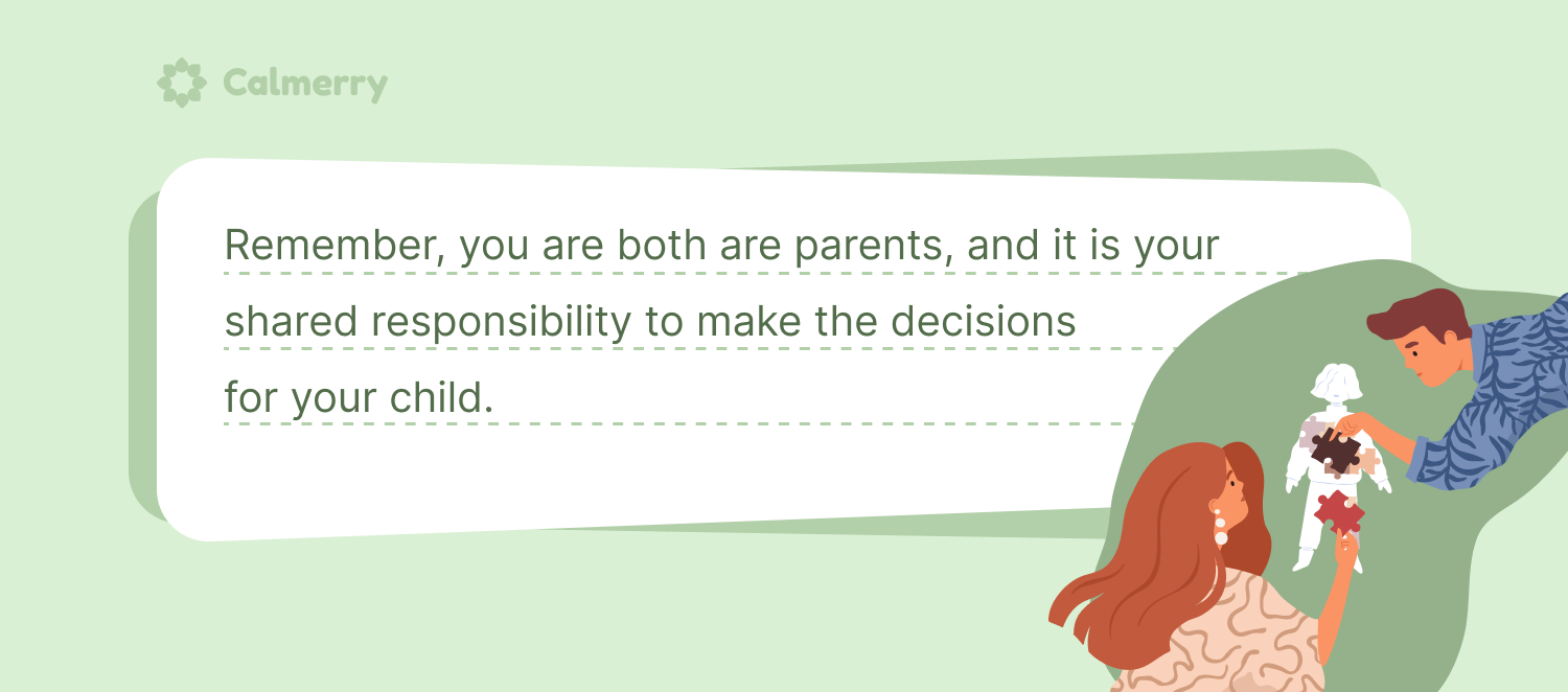 Remember, you are both are parents, and it is your shared responsibility to make the decisions for your child. 
